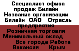 Специалист офиса продаж Билайн › Название организации ­ Билайн, ОАО › Отрасль предприятия ­ Розничная торговля › Минимальный оклад ­ 50 000 - Все города Работа » Вакансии   . Крым,Бахчисарай